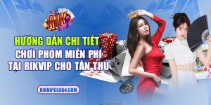 Hướng dẫn chi tiết chơi Phỏm miễn phí tại Rikvip cho tân thủ