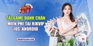 Tải game đánh chắn miễn phí tại Rikvip iOS, Android